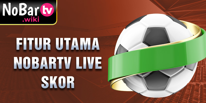 Fitur utama Nobartv Live Skor